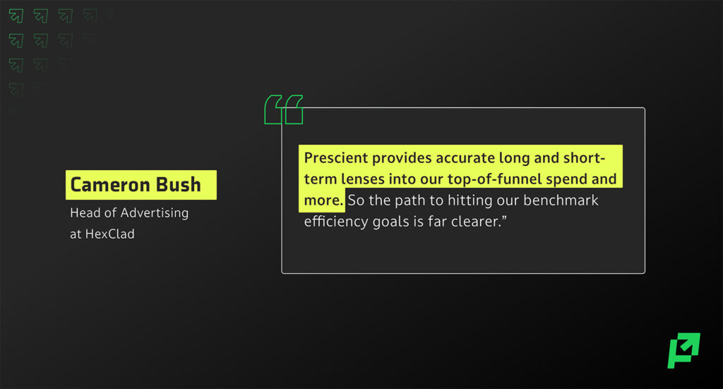 Cameron Bush of HexClad: "Prescient provides accurate long and short-term lenses into our top-of-funnel spend and more"