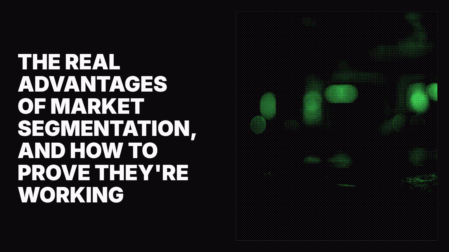 The real advantages of market segmentation, and how to prove they're working