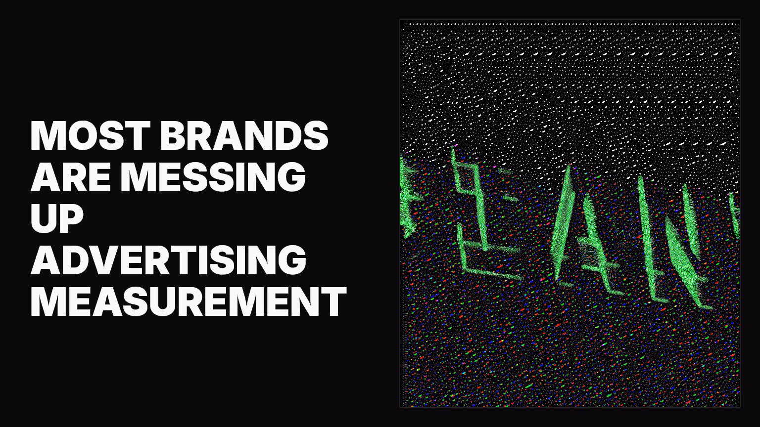Most brands are messing up advertising measurement