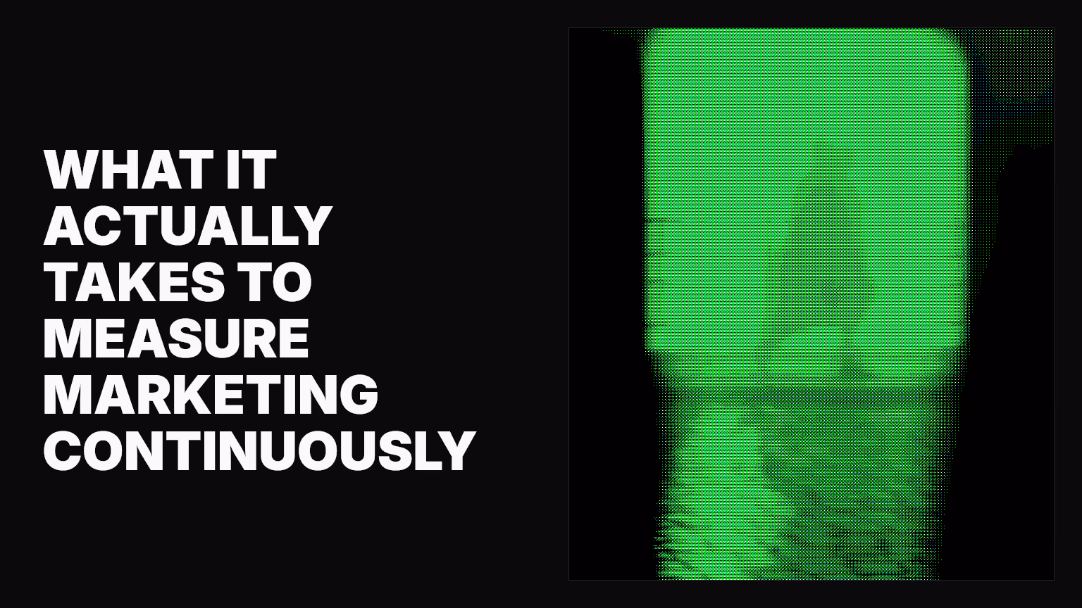 What it actually takes to measure marketing continuously