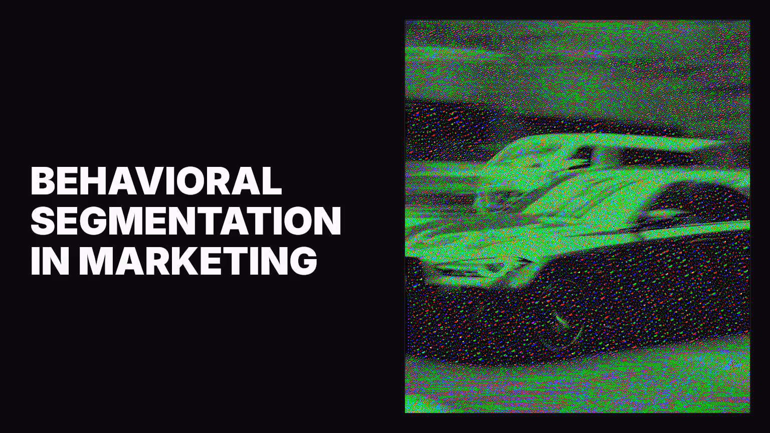 Behavioral segmentation in marketing: A complete guide