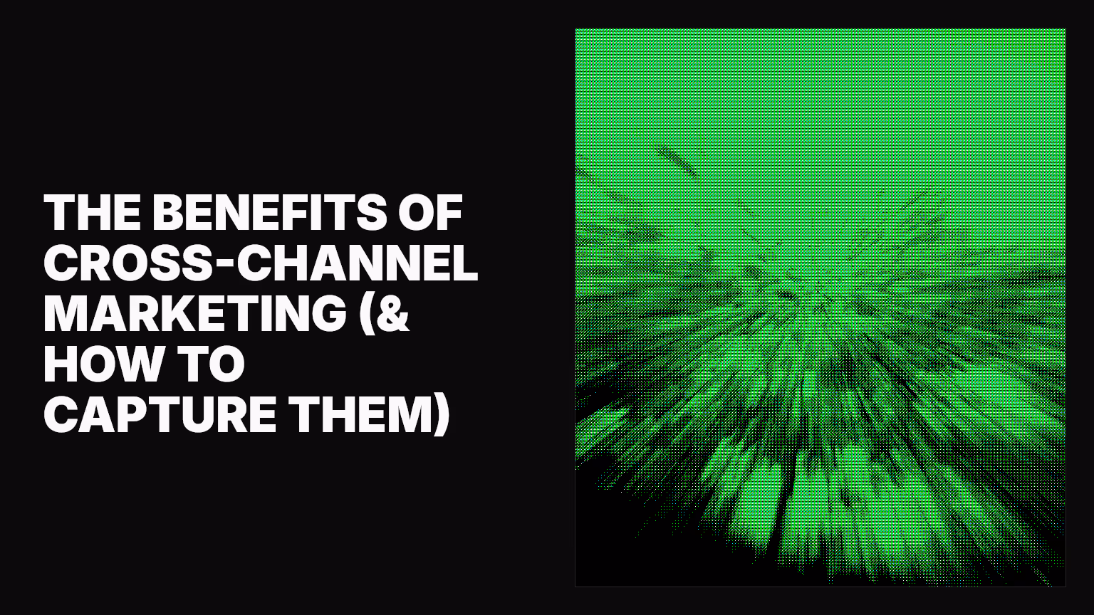 The benefits of cross-channel marketing (& how to capture them)