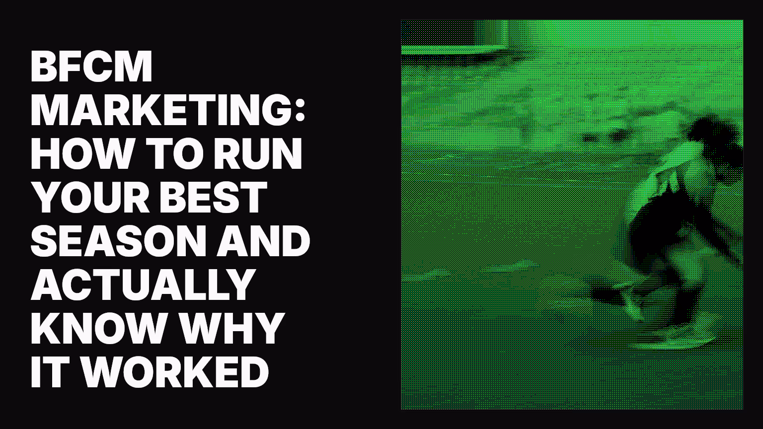 BFCM marketing: How to run your best season and actually know why it worked