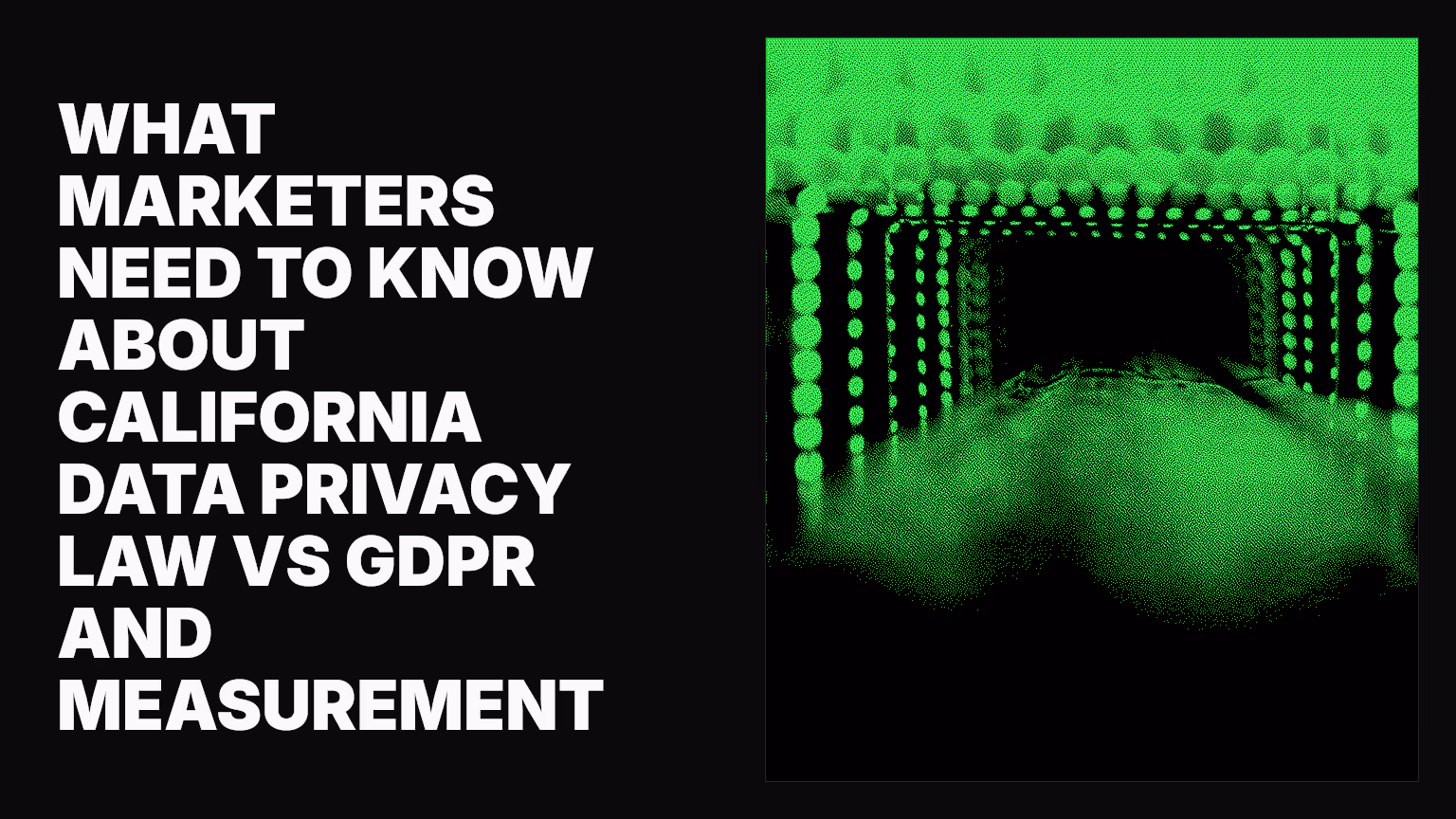 What marketers need to know about California data privacy law vs GDPR and measurement