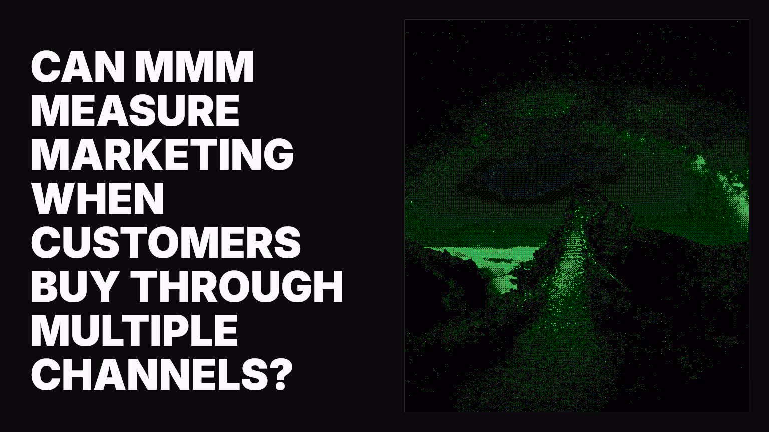 Can MMM measure marketing when customers buy through multiple channels?
