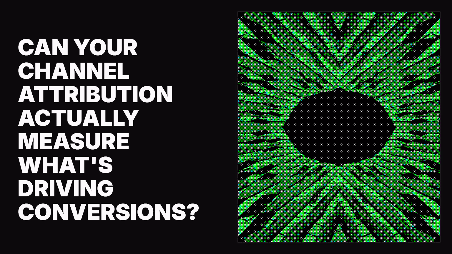 Can your channel attribution actually measure what's driving conversions?