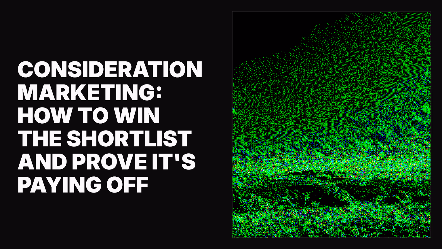 Consideration marketing: How to win the shortlist and prove it's paying off