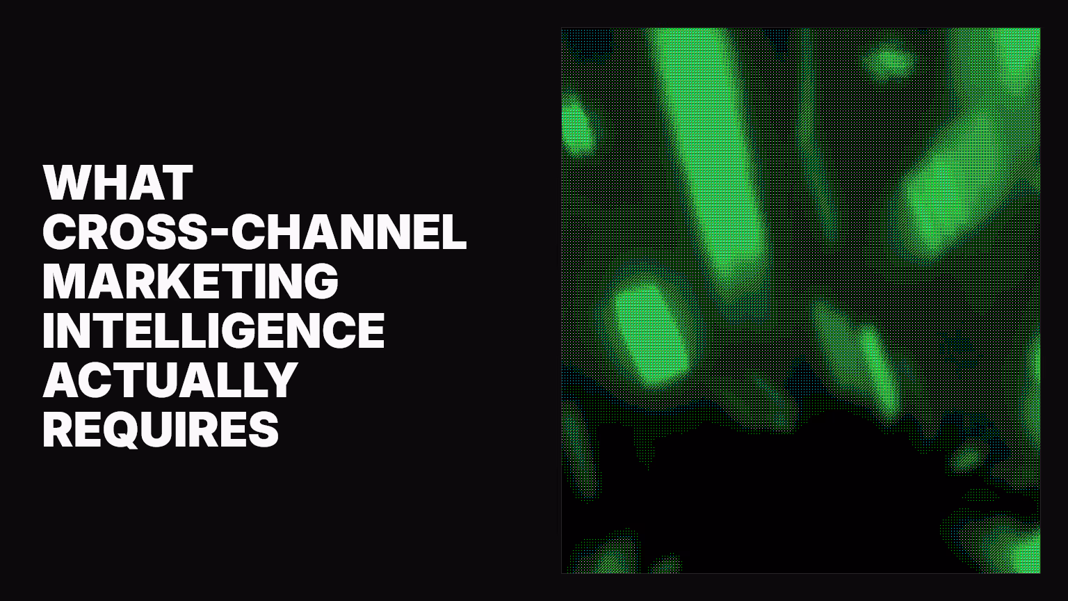 What cross-channel marketing intelligence actually requires
