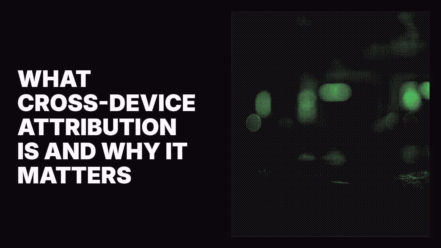 What cross-device attribution is and why it matters