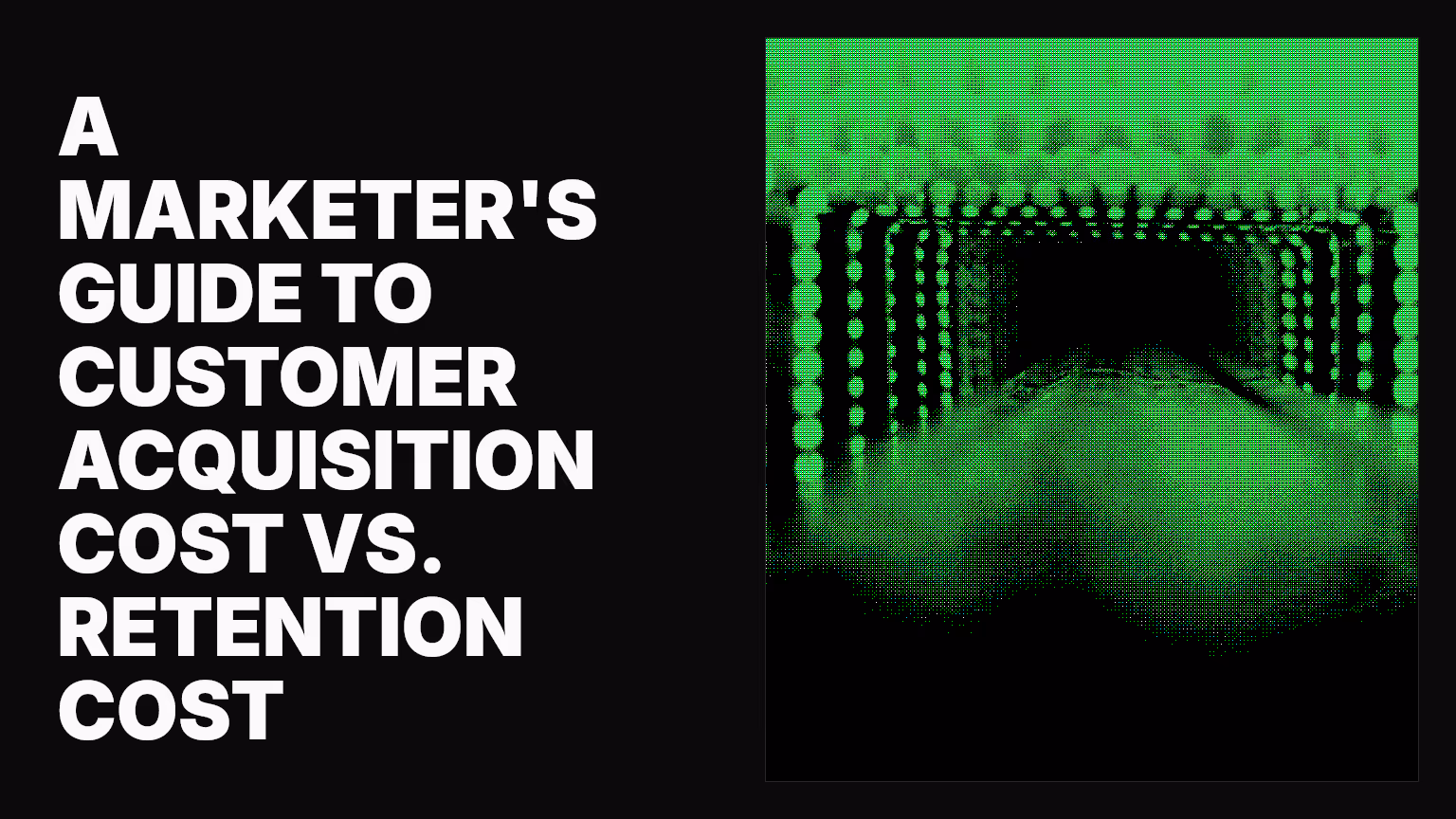 A marketer’s guide to customer acquisition cost vs. retention cost