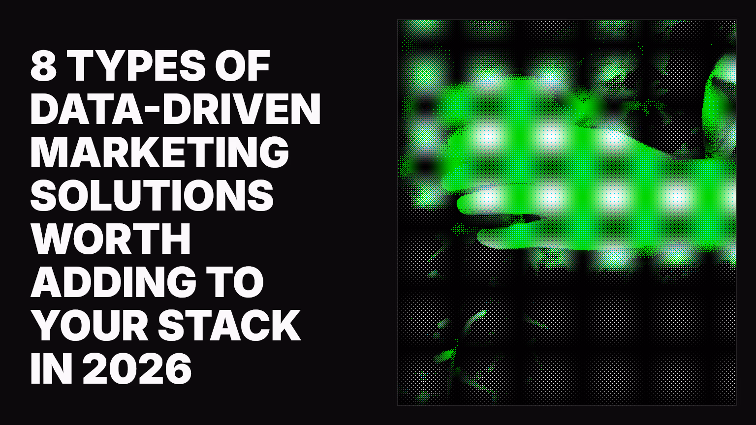 8 types of data-driven marketing solutions worth adding to your stack in 2026