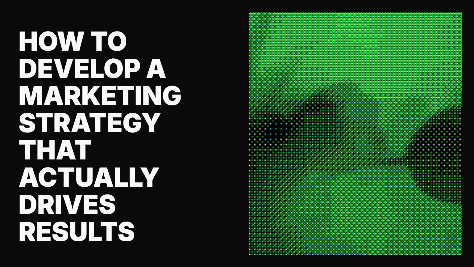 How to develop a marketing strategy that actually drives results