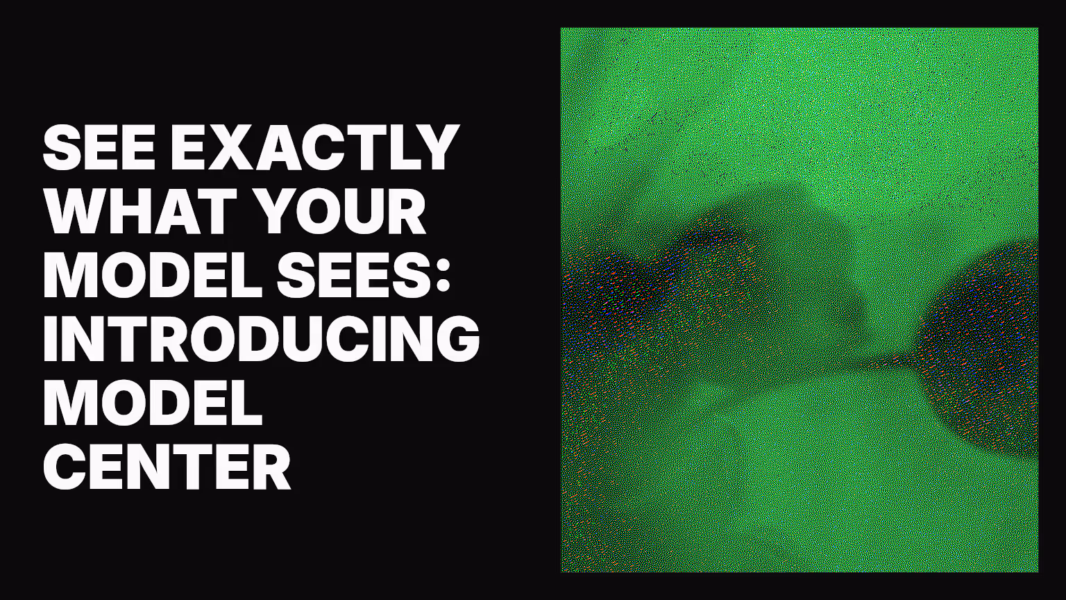 See exactly what your model sees: Introducing Model Center