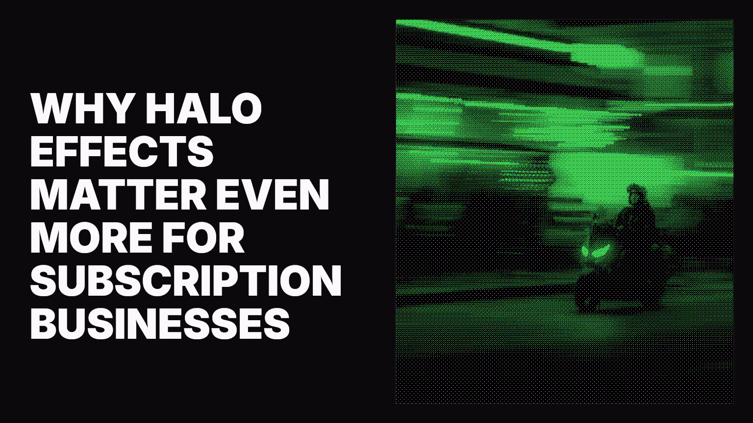 Why halo effects matter even more for subscription businesses