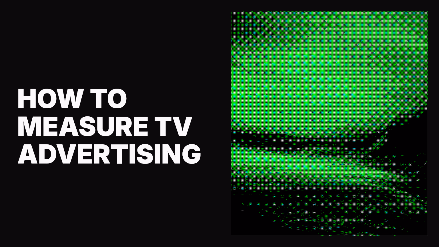 How to measure TV advertising: A complete guide for modern marketers