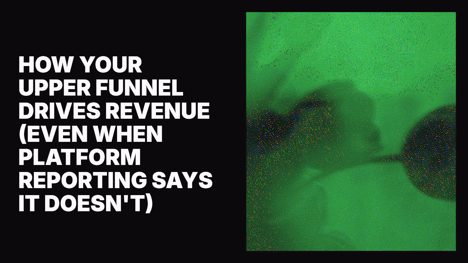 How your upper funnel drives revenue (even when platform reporting says it doesn't)