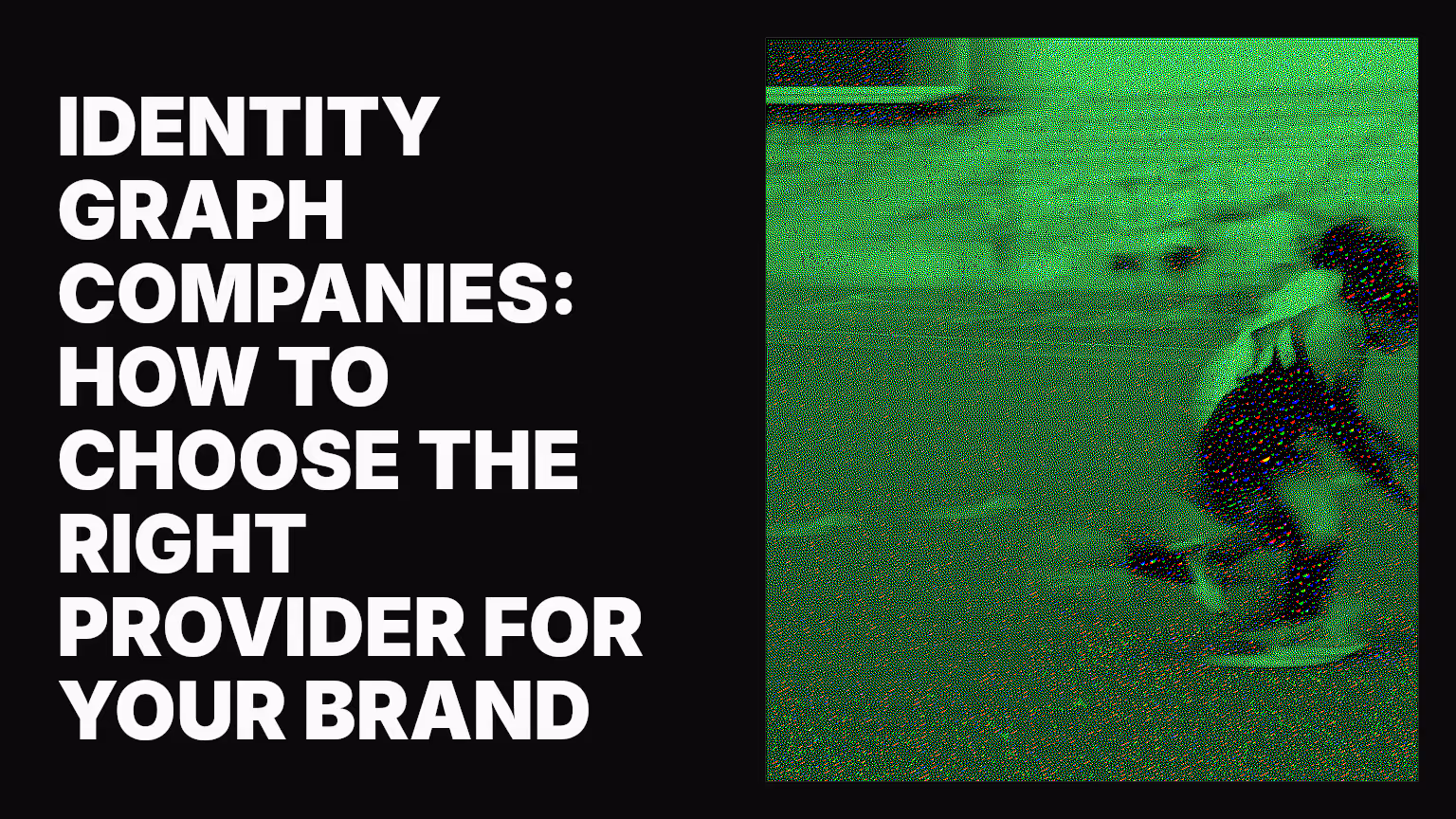 Identity graph companies: How to choose the right provider for your brand