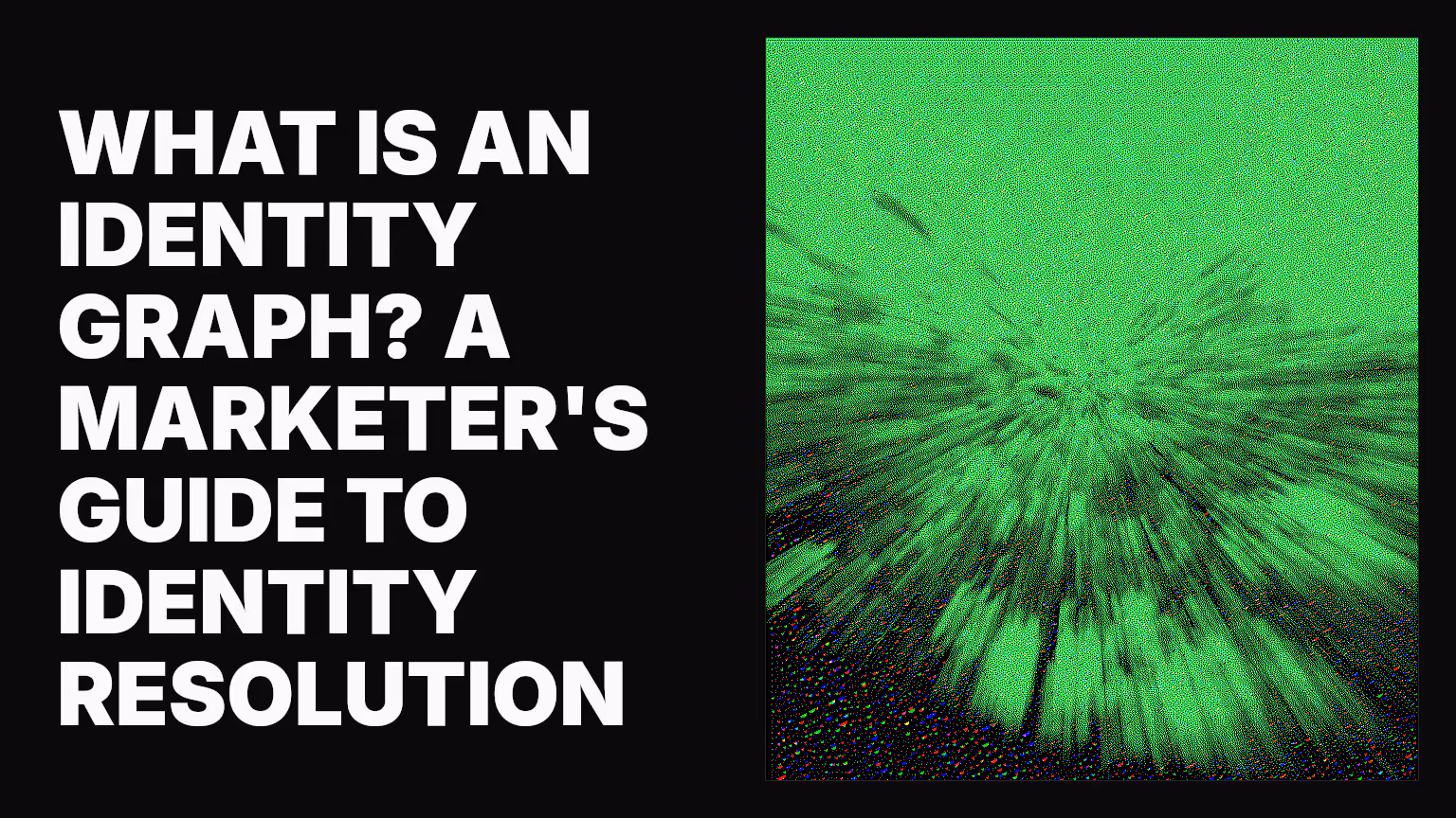What is an identity graph? A marketer's guide to identity resolution