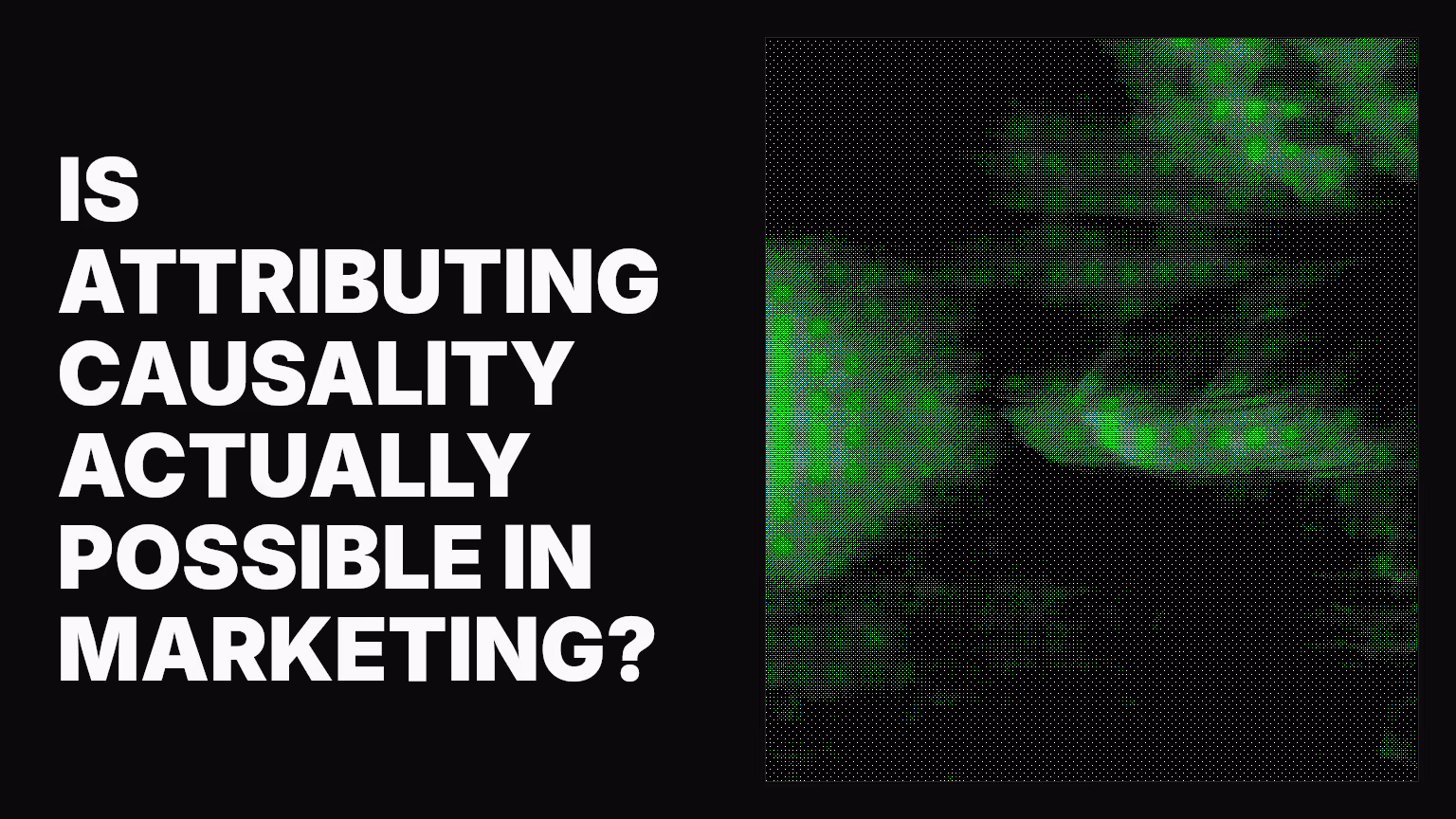 Is attributing causality actually possible in marketing?