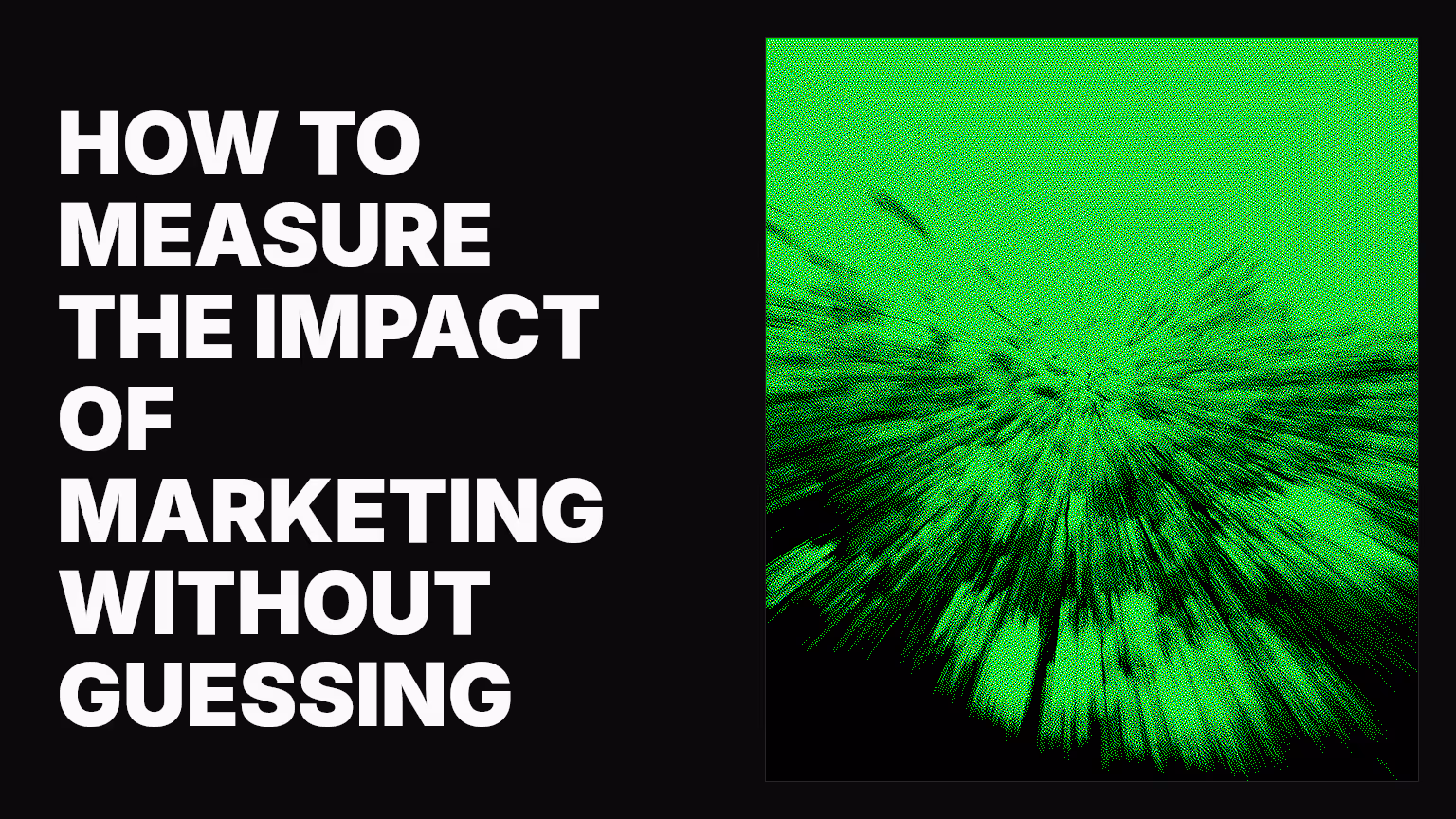How to measure the impact of marketing without guessing