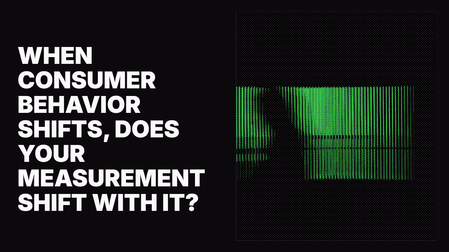 When consumer behavior shifts, does your measurement shift with it?