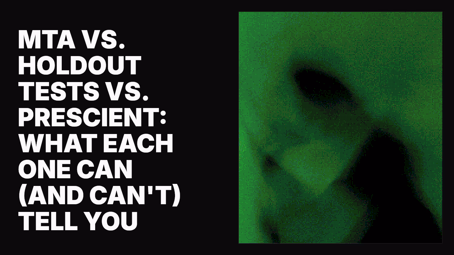 MTA vs. holdout tests vs. Prescient: What each one can (and can't) tell you