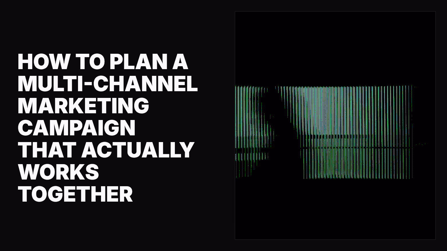 How to plan a multi-channel marketing campaign that actually works together
