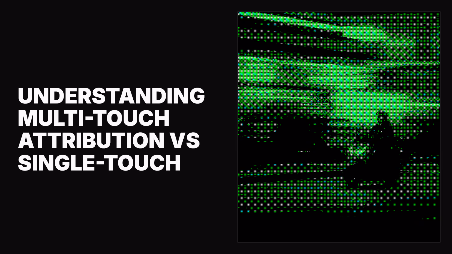 Understanding multi-touch attribution vs single-touch