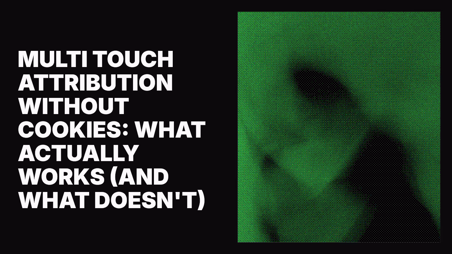 Multi touch attribution without cookies: What actually works (and what doesn't)