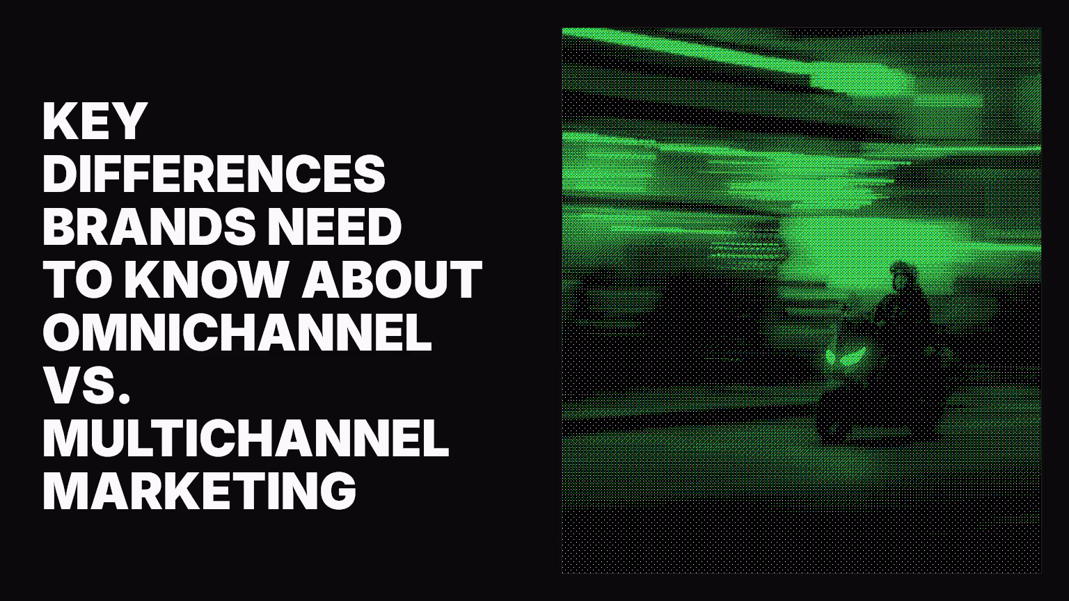 Key differences brands need to know about omnichannel vs. multichannel marketing