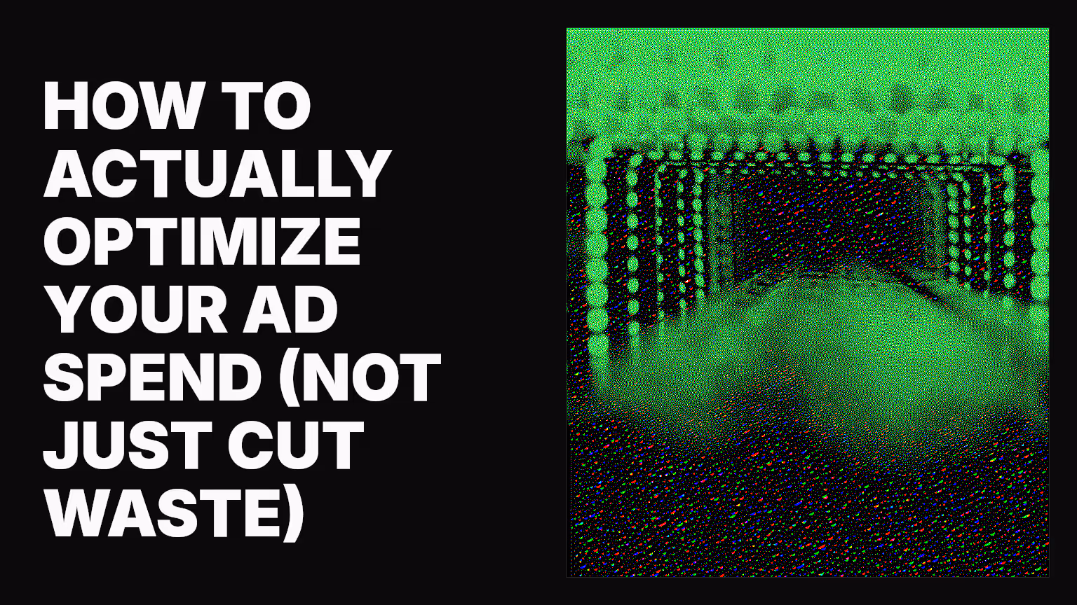 How to actually optimize your ad spend (not just cut waste)