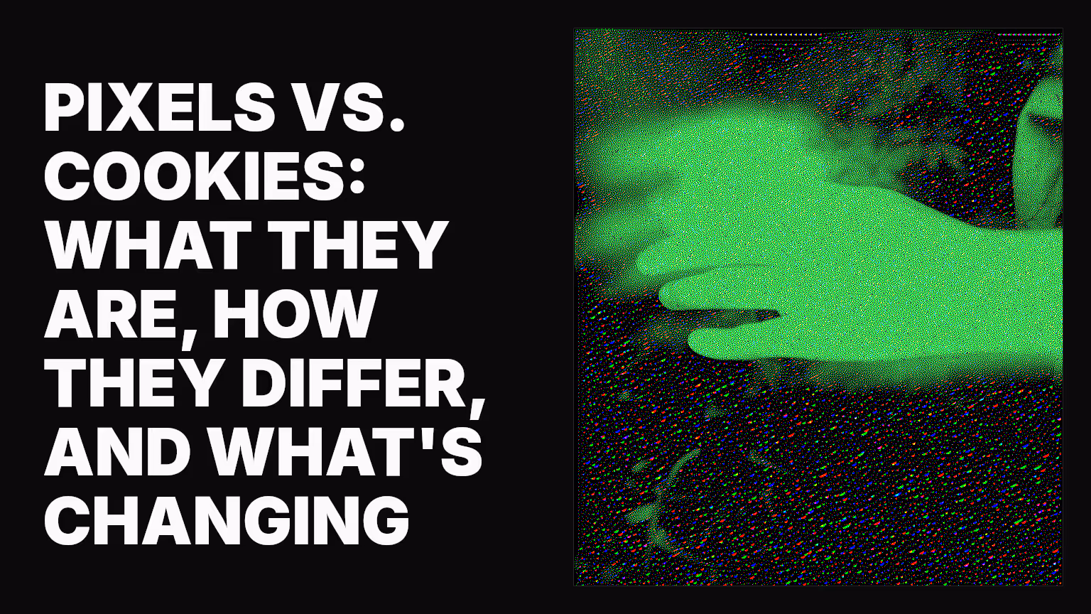 Pixels vs. cookies: What they are, how they differ, and what's changing