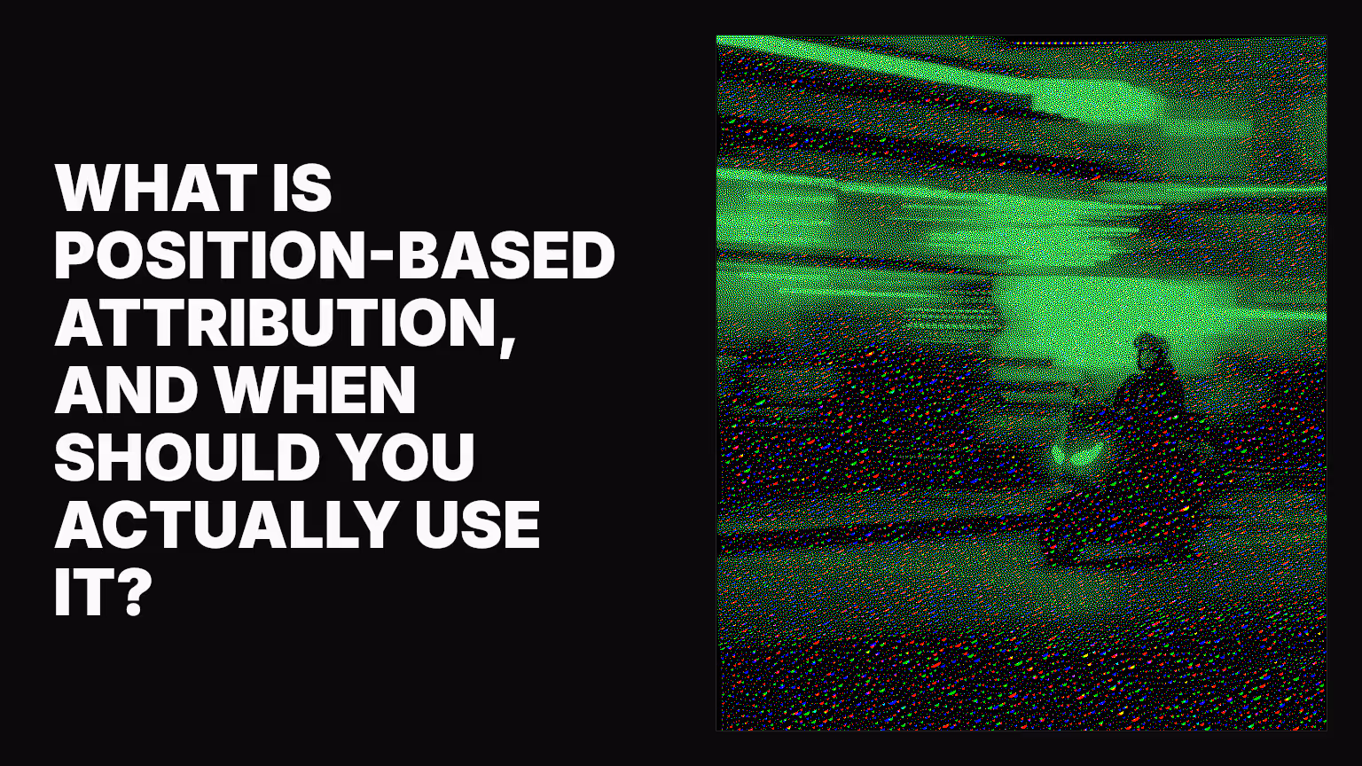 What is position-based attribution, and when should you actually use it?