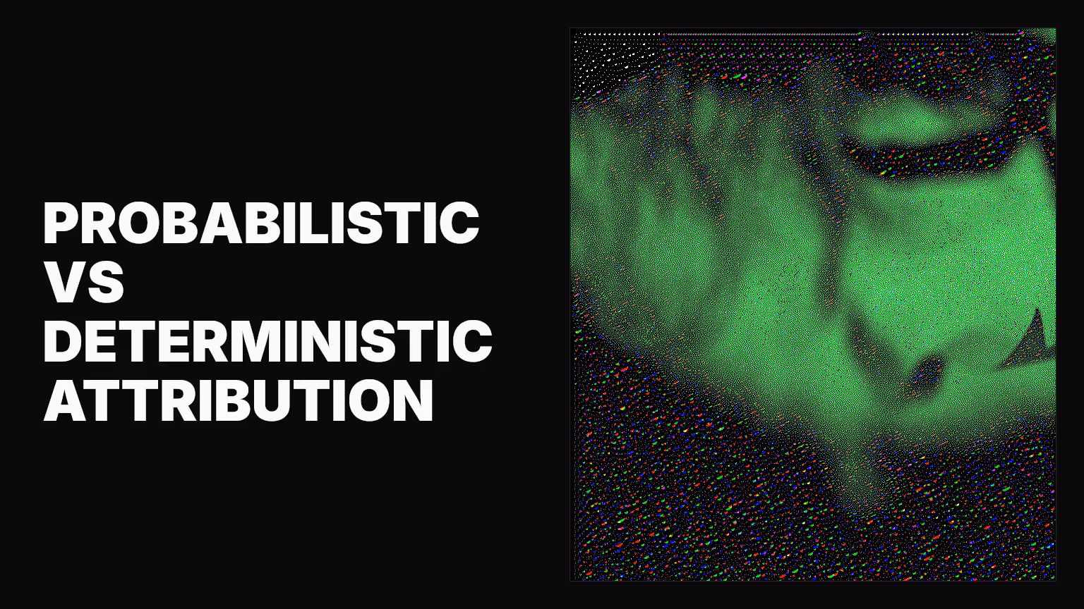 Probabilistic versus deterministic attribution: what marketing leaders need to know