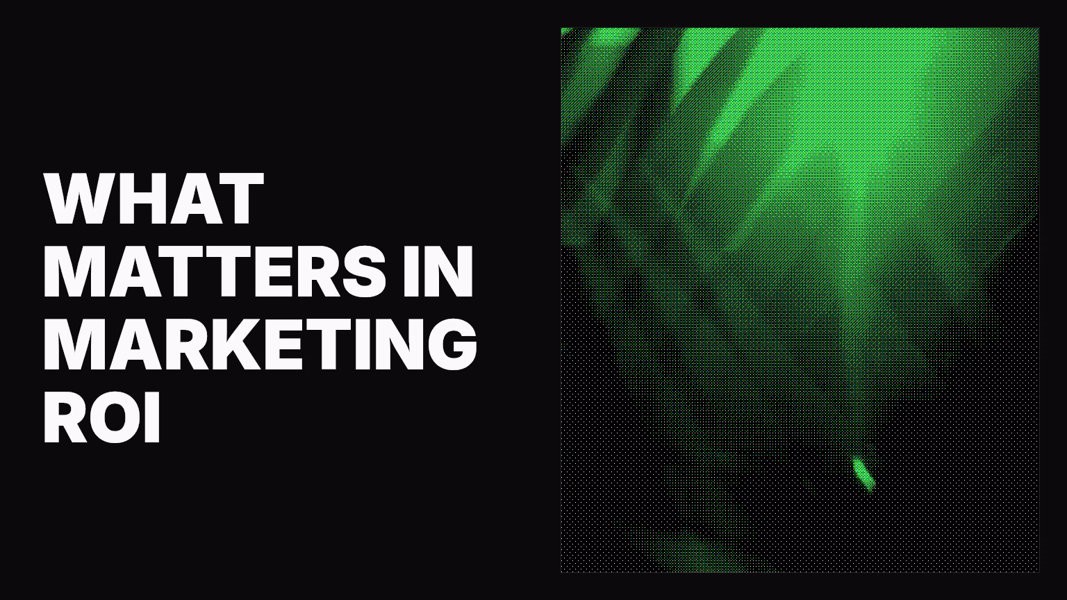 What actually matters when we talk about ROI in marketing