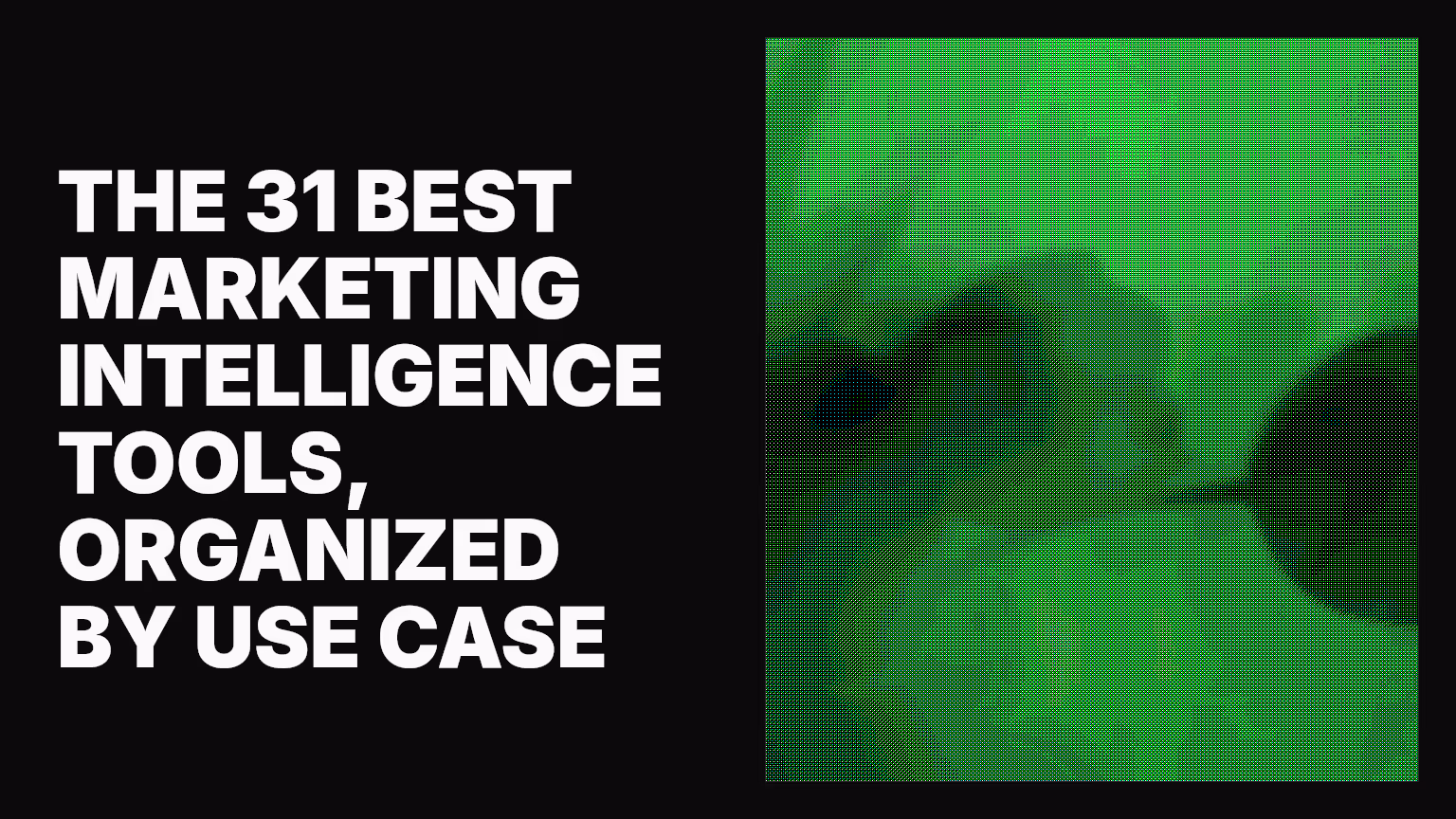 The 31 best marketing intelligence tools, organized by use case
