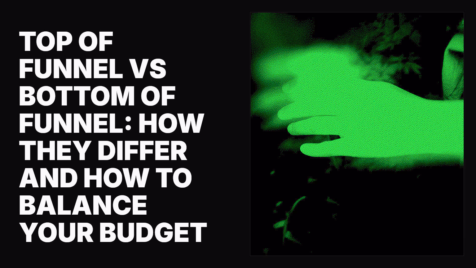 Top of funnel vs bottom of funnel: How they differ and how to balance your budget
