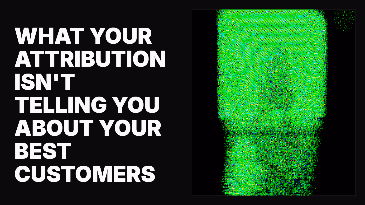 What your attribution isn't telling you about your best customers