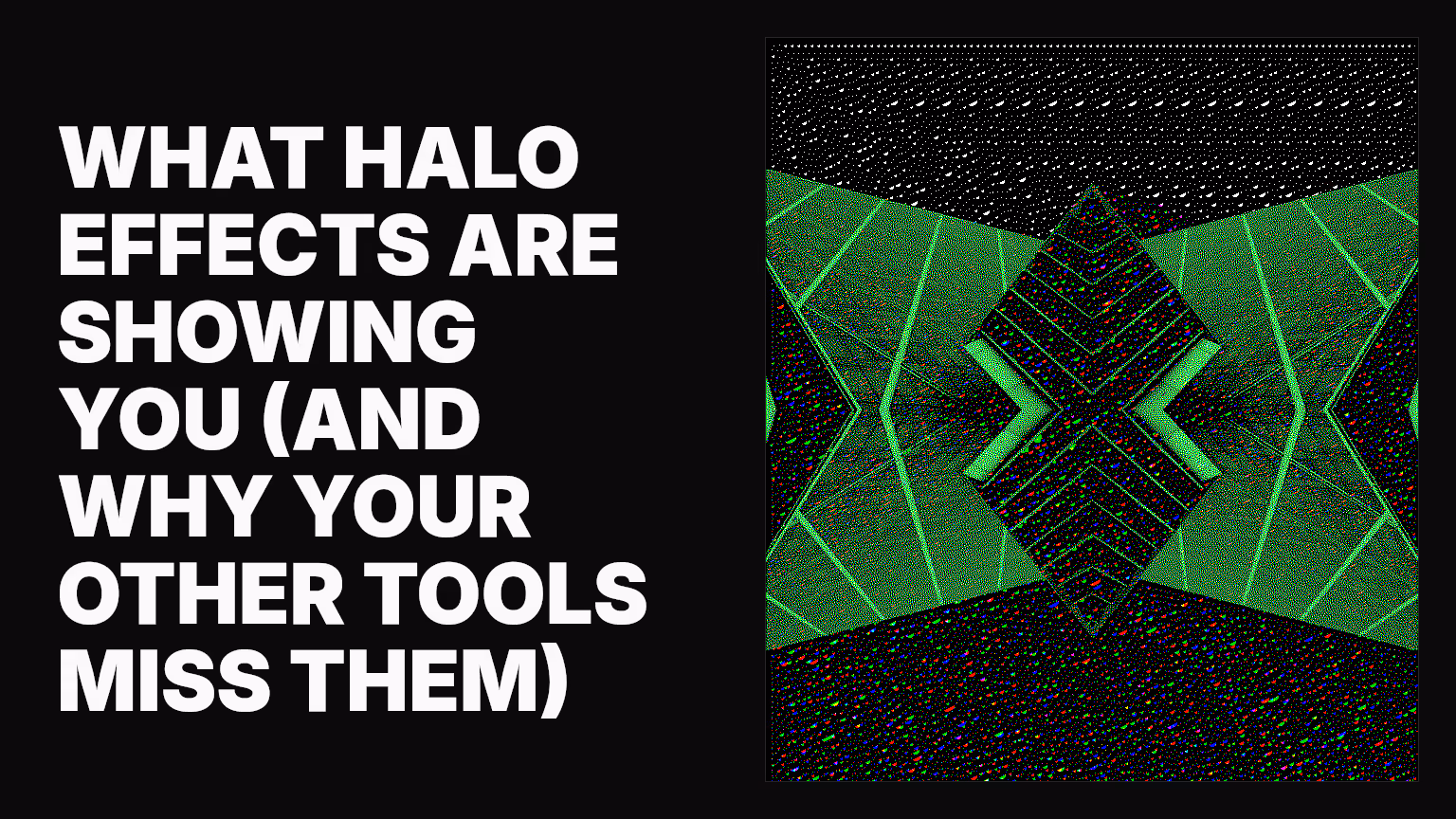 What halo effects are showing you (and why your other tools miss them)