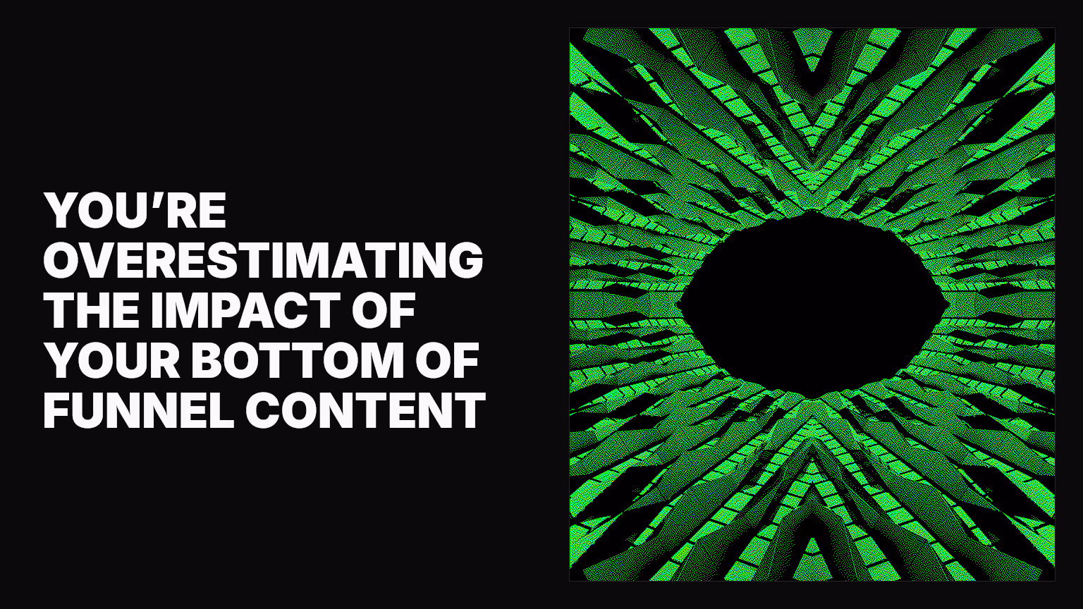 You’re overestimating the impact of your bottom of funnel content