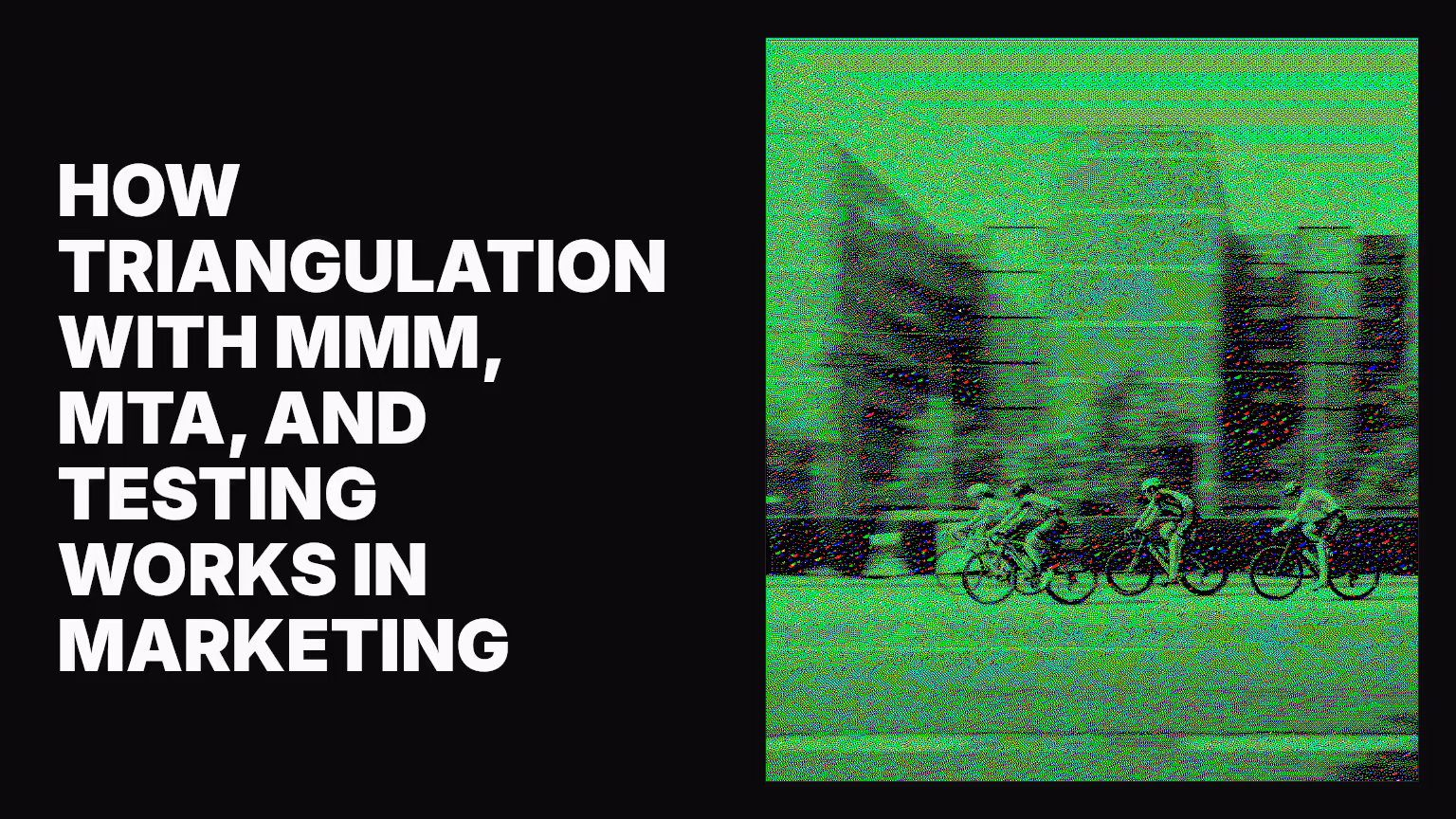 How triangulation with MMM, MTA, and testing works in marketing